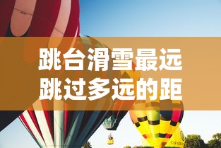 跳台滑雪最远跳过多远的距离  第1张