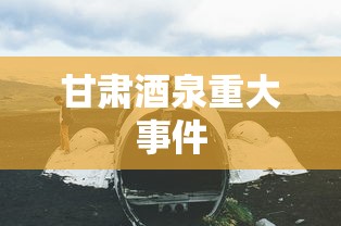 甘肃酒泉重大事件  第1张