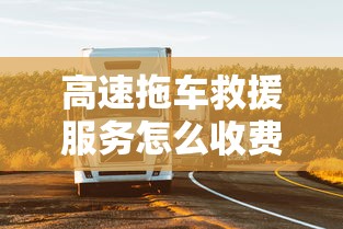 高速拖车救援服务怎么收费吗  第1张