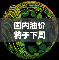 国内油价将于下周二晚调整吗  第1张