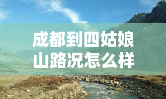 成都到四姑娘山路况怎么样  第1张