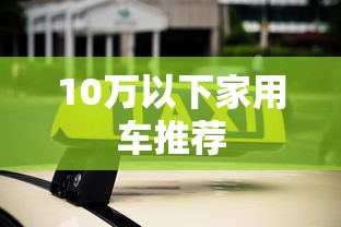 10万以下家用车推荐  第1张