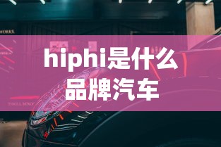 hiphi是什么品牌汽车  第1张