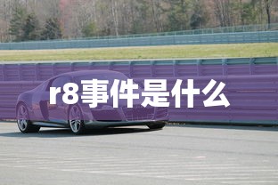 r8事件是什么  第1张