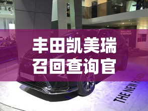 丰田凯美瑞召回查询官网  第1张