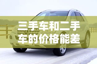 三手车和二手车的价格能差多少  第1张