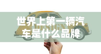 世界上第一辆汽车是什么品牌  第1张