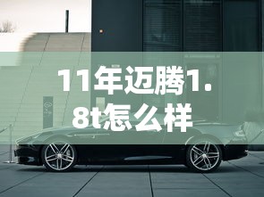 11年迈腾1.8t怎么样  第1张