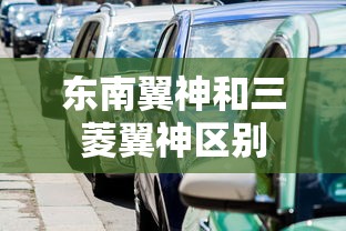 东南翼神和三菱翼神区别  第1张