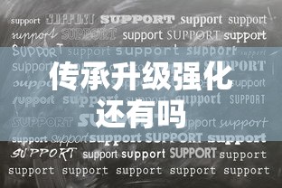 传承升级强化还有吗  第1张