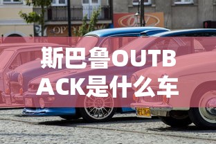斯巴鲁OUTBACK是什么车型  第1张