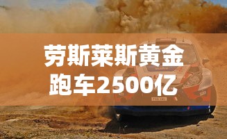 劳斯莱斯黄金跑车2500亿  第1张