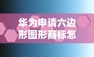 华为申请六边形图形商标怎么申请  第1张