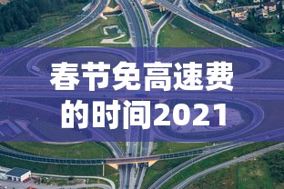 春节免高速费的时间2021  第1张