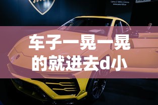 车子一晃一晃的就进去d小说  第1张