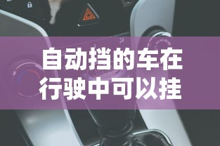 自动挡的车在行驶中可以挂空挡吗视频  第1张