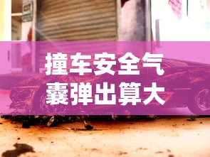 撞车安全气囊弹出算大事故吗  第1张