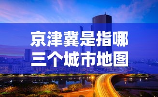 京津冀是指哪三个城市地图  第1张