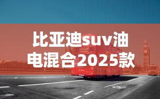 比亚迪suv油电混合2025款价格  第1张