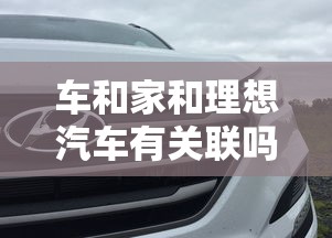 车和家和理想汽车有关联吗  第1张