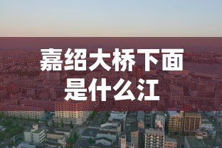 嘉绍大桥下面是什么江  第1张
