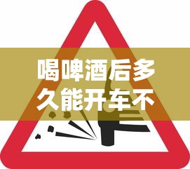 喝啤酒后多久能开车不算酒驾  第1张