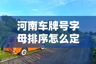 河南车牌号字母排序怎么定的  第1张