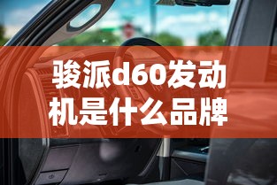 骏派d60发动机是什么品牌  第1张