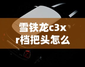雪铁龙c3xr档把头怎么拆  第1张