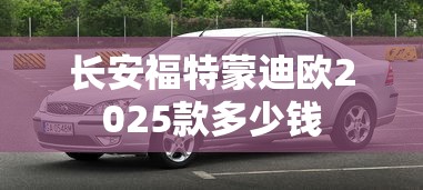 长安福特蒙迪欧2025款多少钱  第1张