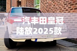 一汽丰田皇冠陆放2025款最新款  第1张
