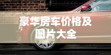 豪华房车价格及图片大全  第1张
