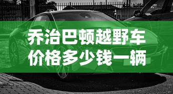 乔治巴顿越野车价格多少钱一辆二手  第1张
