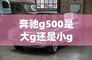 奔驰g500是大g还是小g  第1张