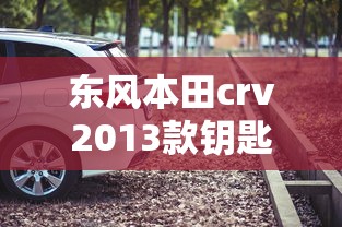 东风本田crv2013款钥匙电池更换视频  第1张