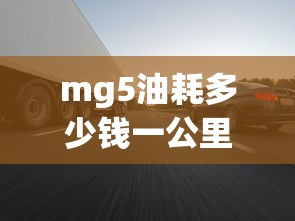 mg5油耗多少钱一公里  第1张