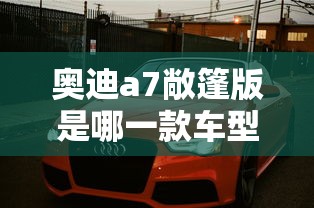 奥迪a7敞篷版是哪一款车型  第1张