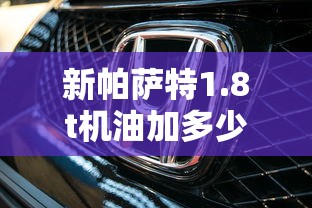 新帕萨特1.8t机油加多少机油  第1张