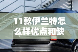 11款伊兰特怎么样优点和缺点  第1张