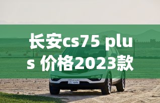 长安cs75 plus 价格2023款  第1张