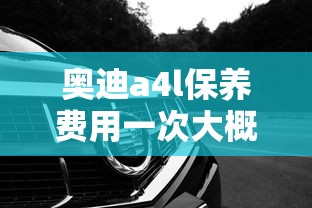 奥迪a4l保养费用一次大概多少钱  第1张