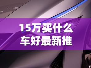 15万买什么车好最新推荐  第1张