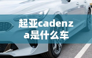 起亚cadenza是什么车  第1张