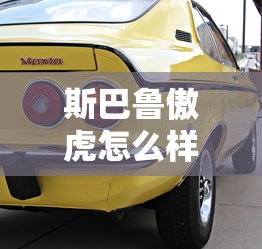 斯巴鲁傲虎怎么样值得买吗  第1张