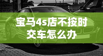 宝马4s店不按时交车怎么办  第1张