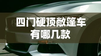 四门硬顶敞篷车有哪几款  第1张