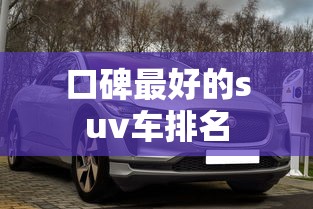 口碑最好的suv车排名  第1张