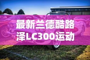 最新兰德酷路泽LC300运动版试驾视频  第1张
