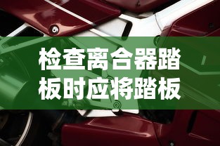 检查离合器踏板时应将踏板踏到底  第1张