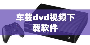车载dvd视频下载软件  第1张